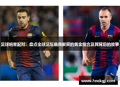 足球明星配对：盘点全球足坛最具默契的黄金组合及其背后的故事