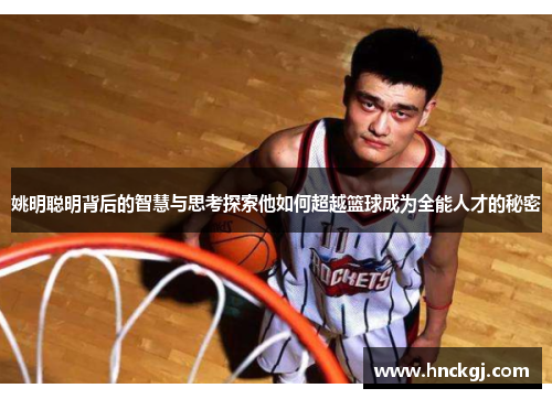 姚明聪明背后的智慧与思考探索他如何超越篮球成为全能人才的秘密