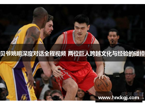 贝爷姚明深度对话全程视频 两位巨人跨越文化与经验的碰撞