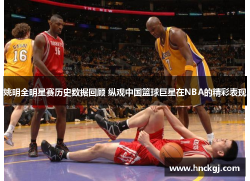 姚明全明星赛历史数据回顾 纵观中国篮球巨星在NBA的精彩表现