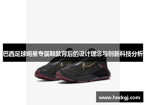 巴西足球明星专属鞋款背后的设计理念与创新科技分析