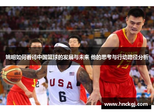 姚明如何看待中国篮球的发展与未来 他的思考与行动路径分析