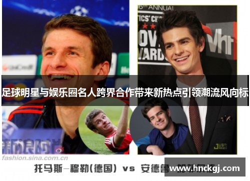 足球明星与娱乐圈名人跨界合作带来新热点引领潮流风向标
