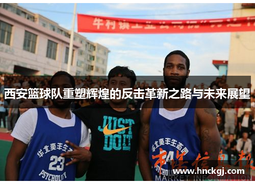 西安篮球队重塑辉煌的反击革新之路与未来展望