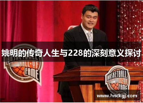 姚明的传奇人生与228的深刻意义探讨