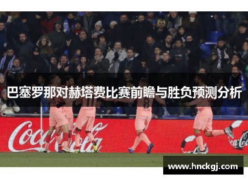 巴塞罗那对赫塔费比赛前瞻与胜负预测分析