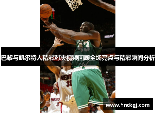 巴黎与凯尔特人精彩对决视频回顾全场亮点与精彩瞬间分析
