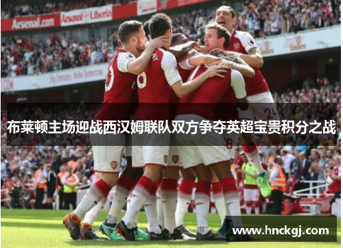 布莱顿主场迎战西汉姆联队双方争夺英超宝贵积分之战