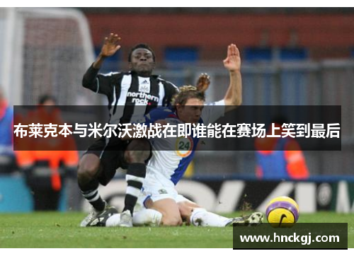 布莱克本与米尔沃激战在即谁能在赛场上笑到最后