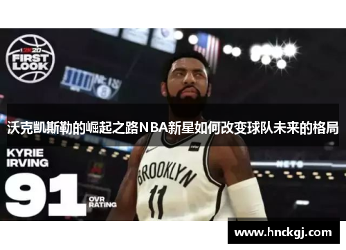 沃克凯斯勒的崛起之路NBA新星如何改变球队未来的格局