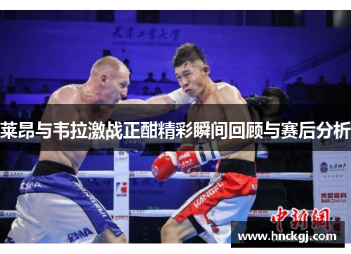 莱昂与韦拉激战正酣精彩瞬间回顾与赛后分析